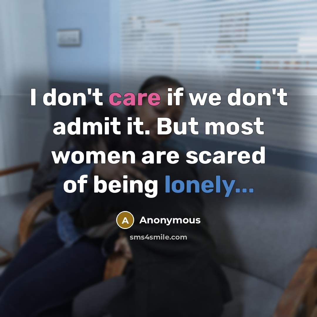 “I don't care if we don't admit it. But most women are scared of being lonely...” quote by Anonymous