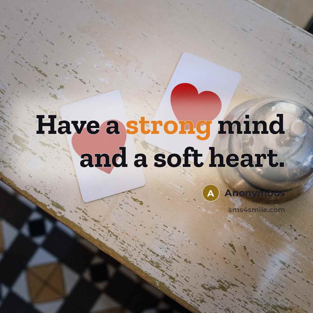 “Have a strong mind and a soft heart.” quote by Anonymous