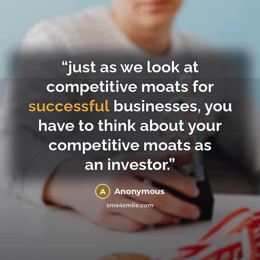 “just as we look at competitive moats for successful businesses, you have to think about your competitive moats as an investor.” quote by Anonymous