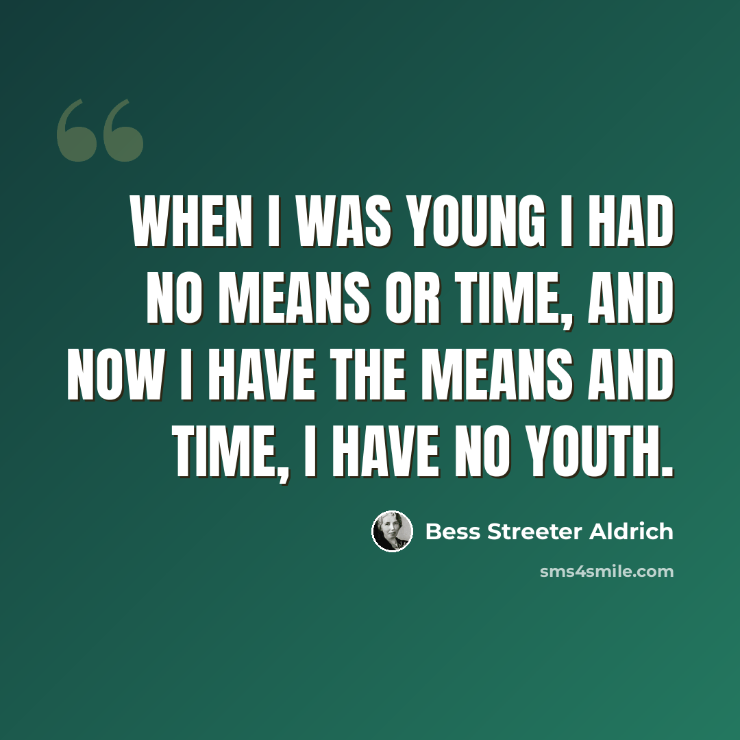“When I was young I had no means or time, and now I have the means and time, I have no youth.” quote by Bess Streeter Aldrich