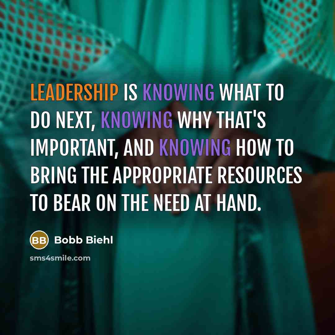 “Leadership is knowing what to do next, knowing why that's important, and knowing how to bring the appropriate resources to bear on the need at hand.” quote by Bobb Biehl