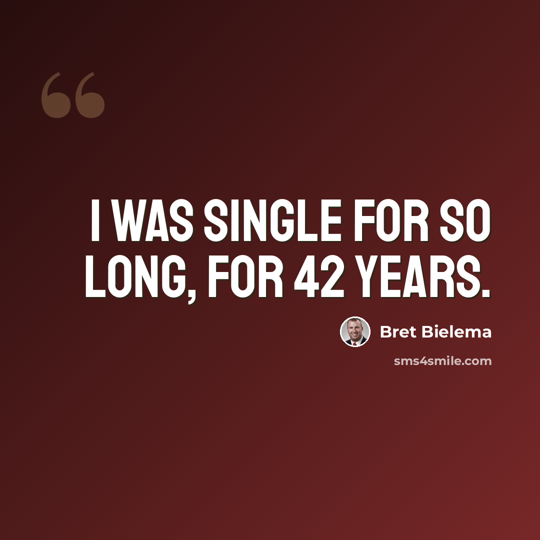 “I was single for so long, for 42 years.” quote by Bret Bielema