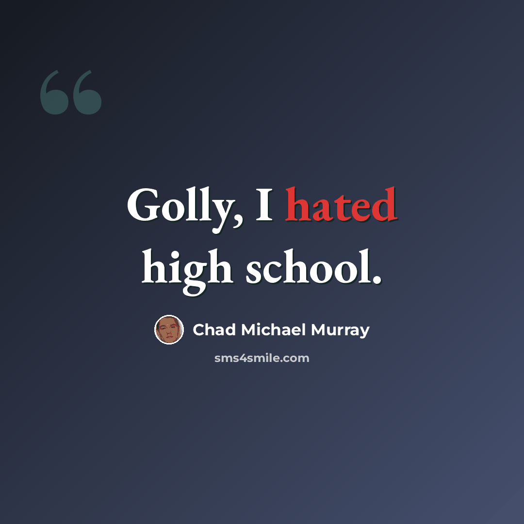 “Golly, I hated high school.” quote by Chad Michael Murray