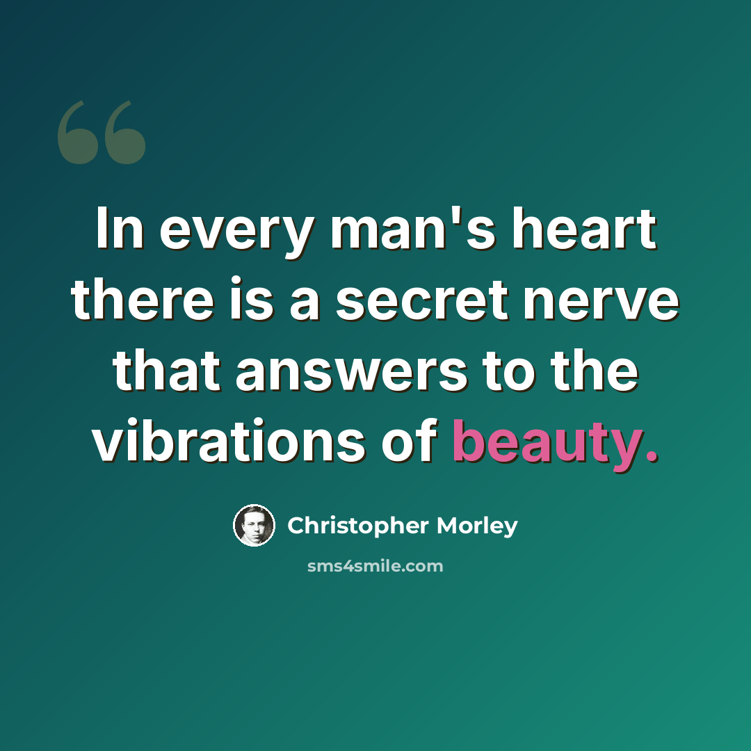 “In every man's heart there is a secret nerve that answers to the vibrations of beauty.” quote by Christopher Morley
