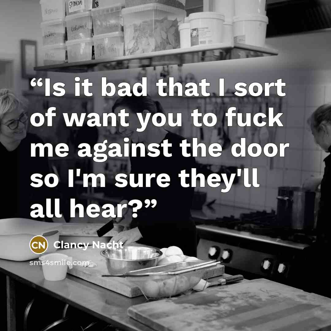 “Is it bad that I sort of want you to fuck me against the door so I'm sure they'll all hear?” quote by Clancy Nacht