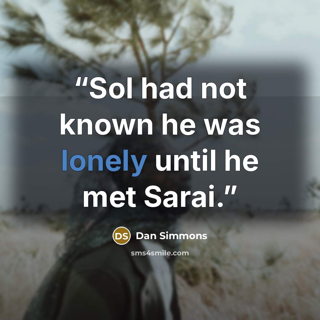 “Sol had not known he was lonely until he met Sarai.” quote by Dan Simmons