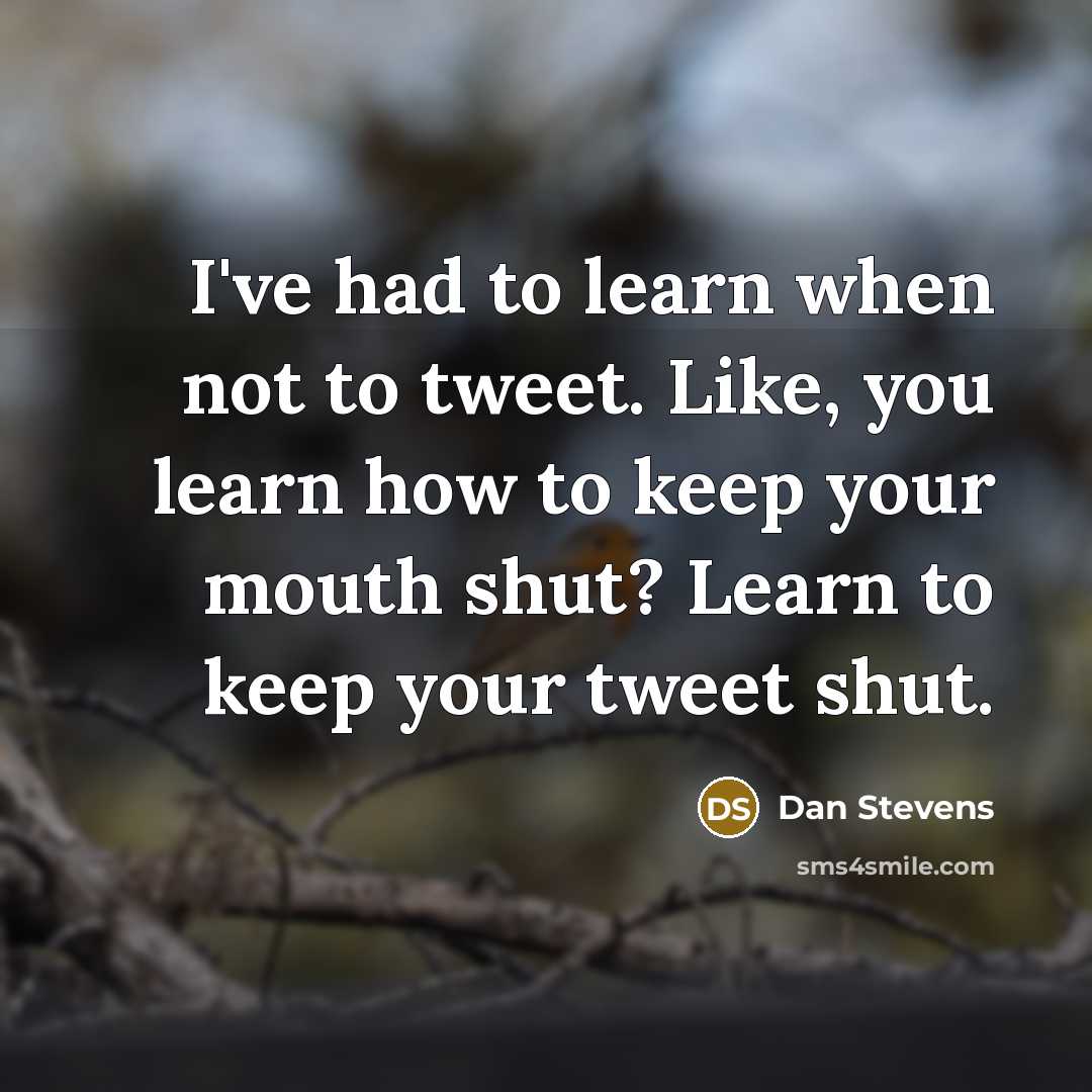 “I've had to learn when not to tweet. Like, you learn how to keep your mouth shut? Learn to keep your tweet shut.” quote by Dan Stevens
