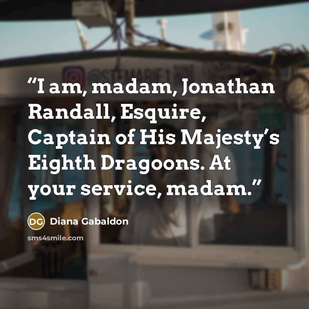 “I am, madam, Jonathan Randall, Esquire, Captain of His Majesty’s Eighth Dragoons. At your service, madam.” quote by Diana Gabaldon