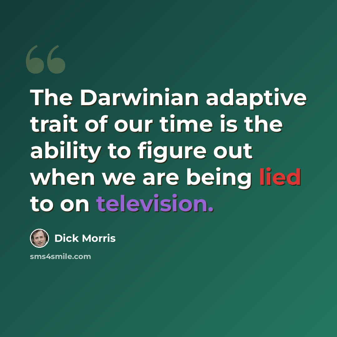 “The Darwinian adaptive trait of our time is the ability to figure out when we are being lied to on television.” quote by Dick Morris