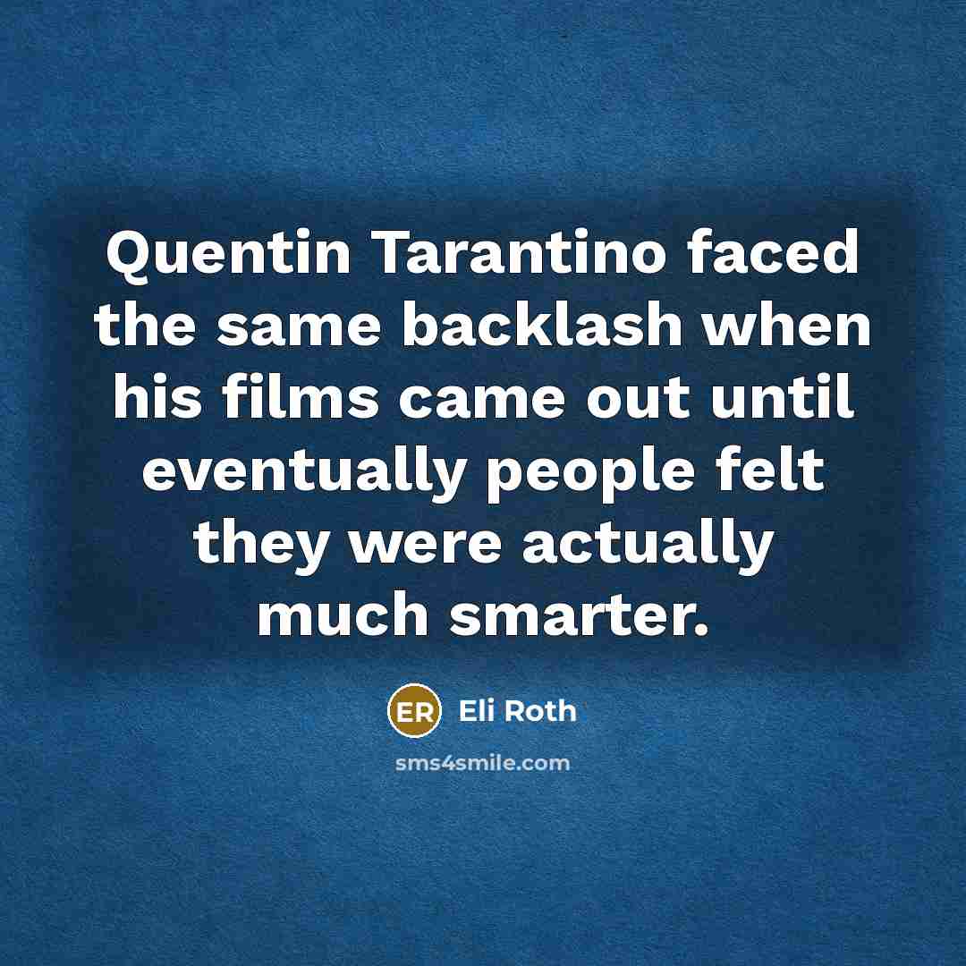 “Quentin Tarantino faced the same backlash when his films came out until eventually people felt they were actually much smarter.” quote by Eli Roth