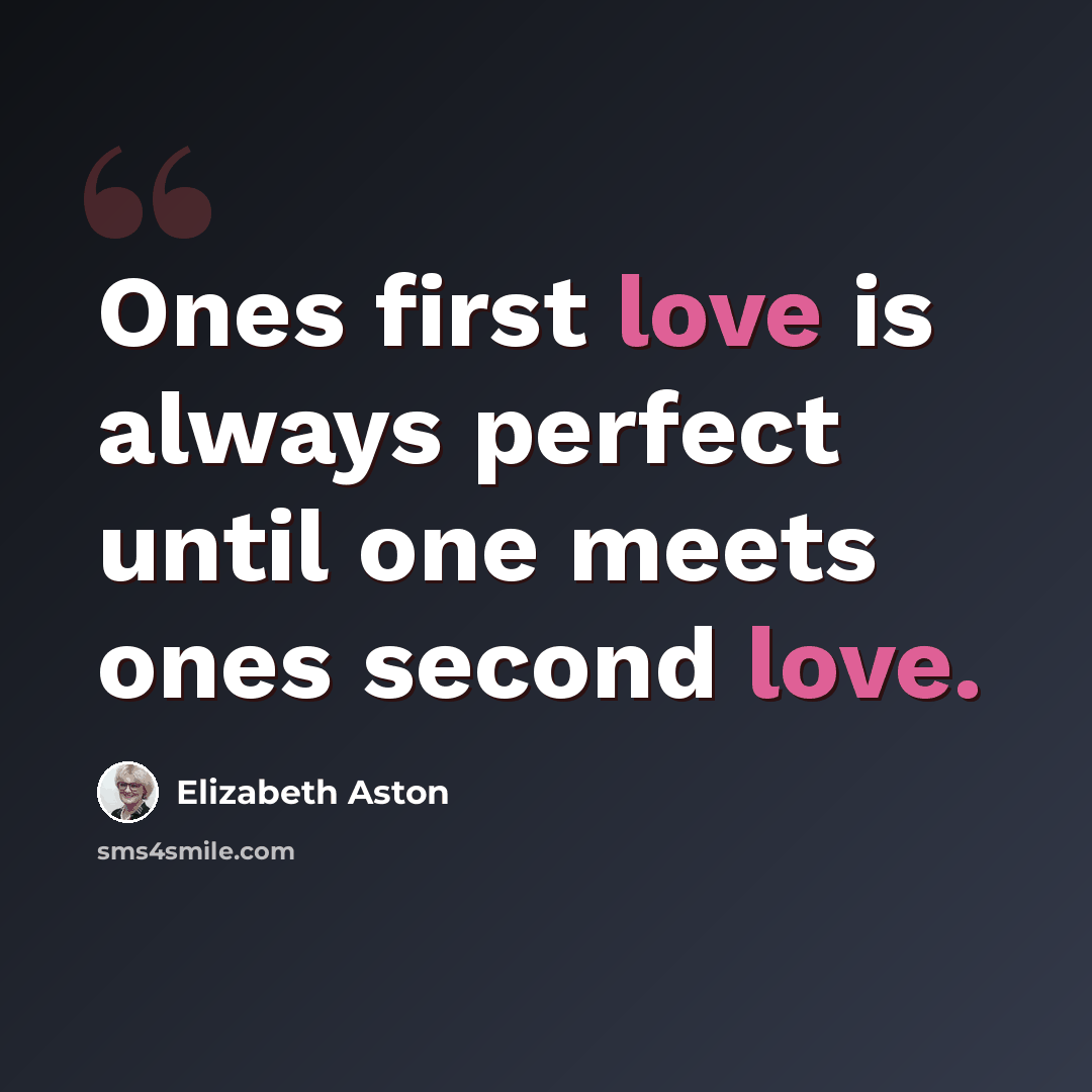 “Ones first love is always perfect until one meets ones second love.” quote by Elizabeth Aston