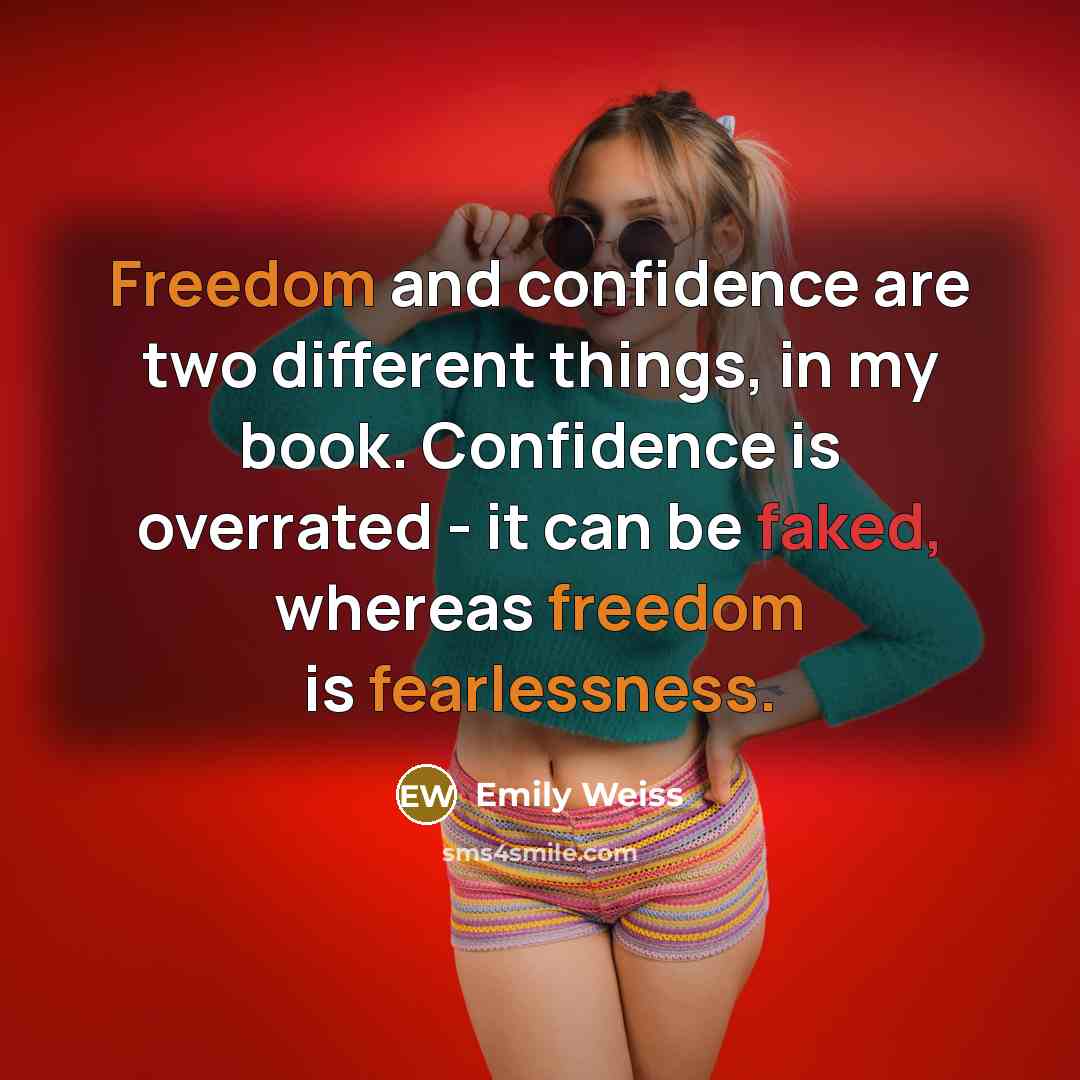 “Freedom and confidence are two different things, in my book. Confidence is overrated - it can be faked, whereas freedom is fearlessness.” quote by Emily Weiss