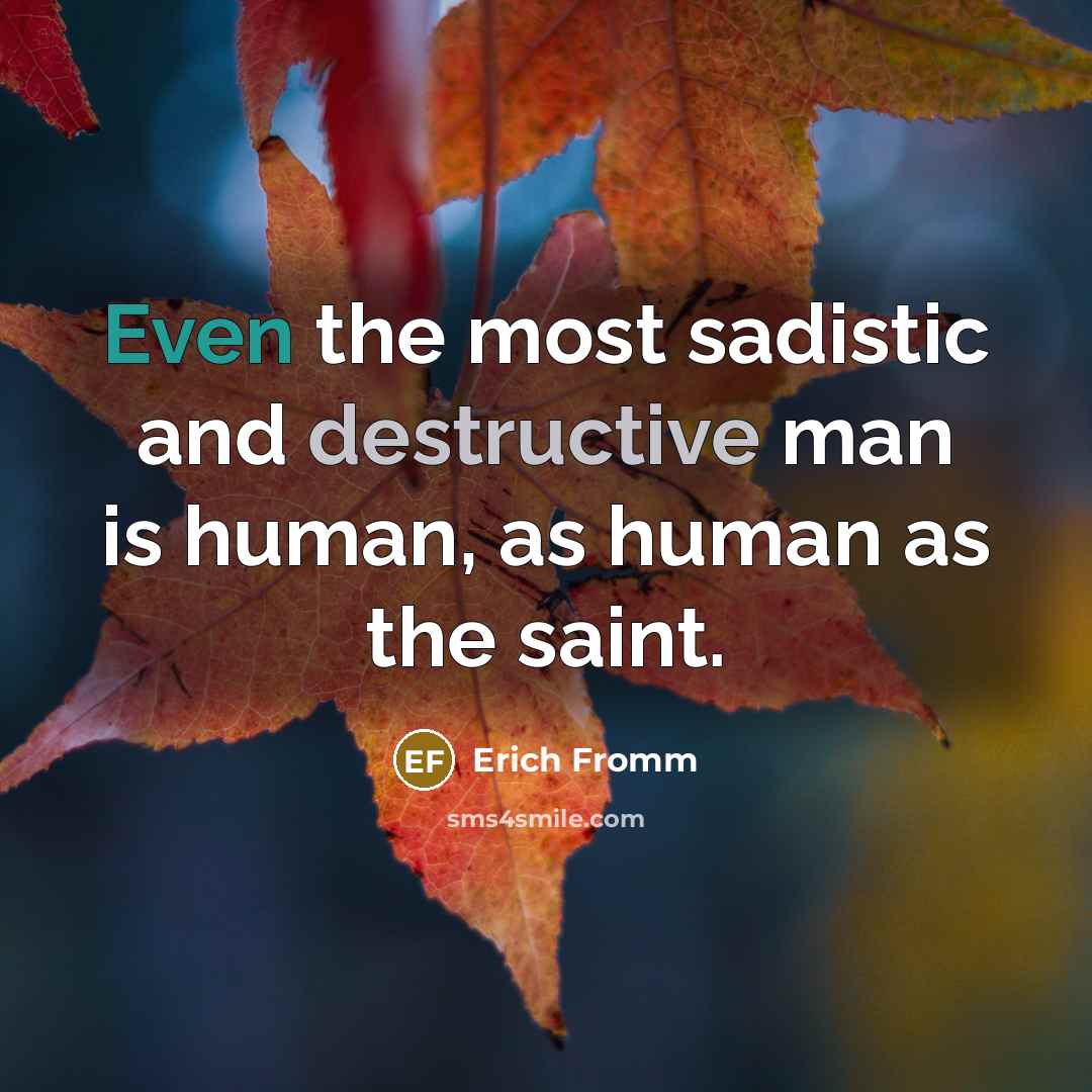 “Even the most sadistic and destructive man is human, as human as the saint.” quote by Erich Fromm