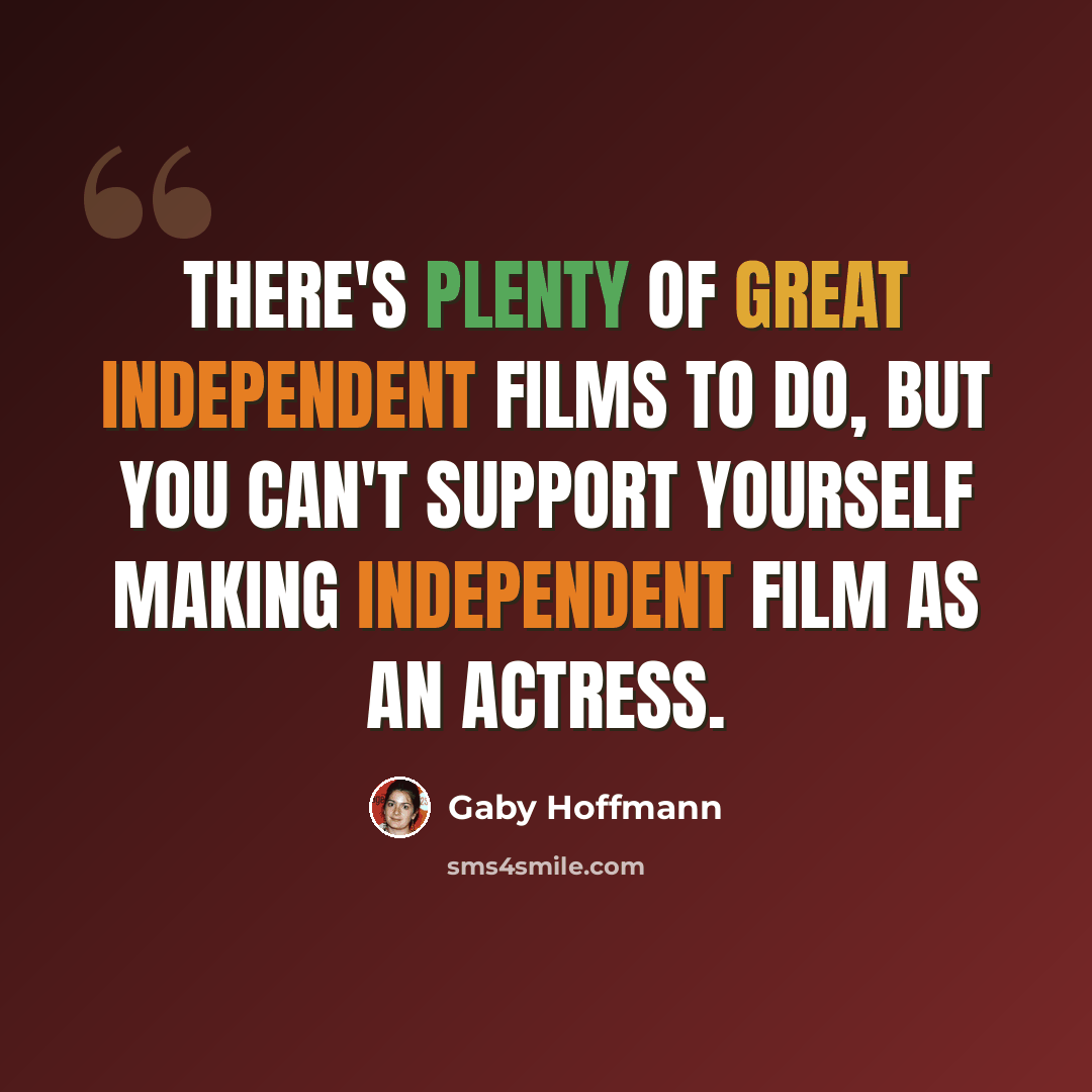 “There's plenty of great independent films to do, but you can't support yourself making independent film as an actress.” quote by Gaby Hoffmann