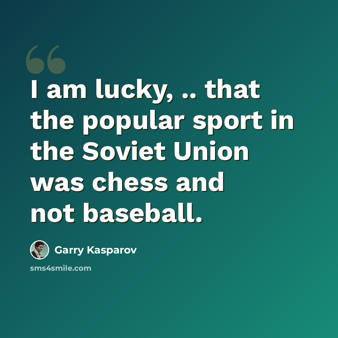 “I am lucky, .. that the popular sport in the Soviet Union was chess and not baseball.” quote by Garry Kasparov