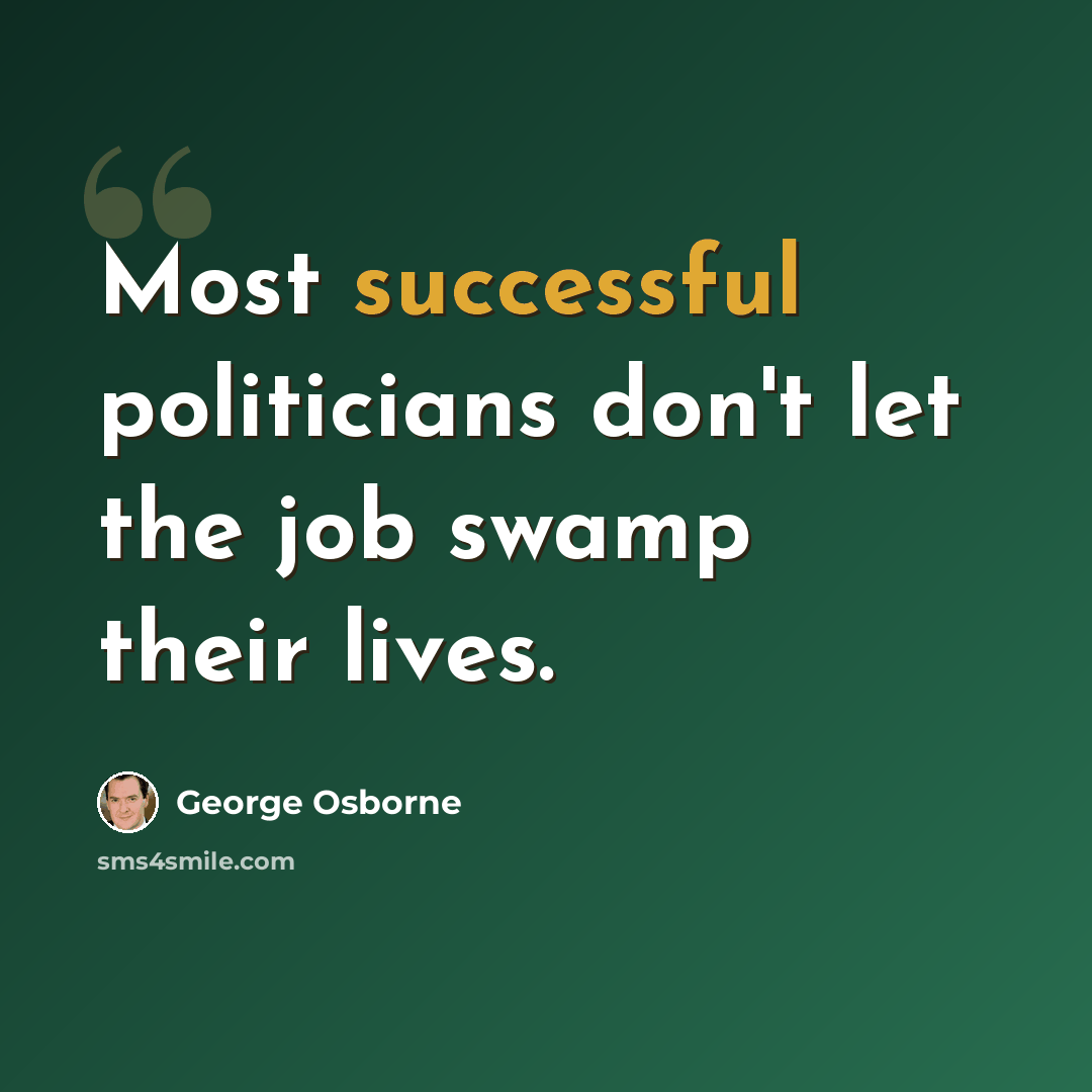 “Most successful politicians don't let the job swamp their lives.” quote by George Osborne
