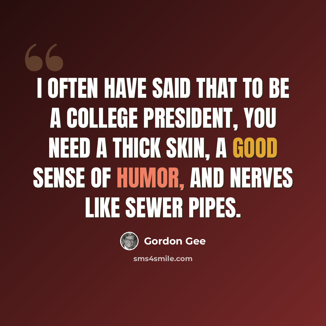 “I often have said that to be a college president, you need a thick skin, a good sense of humor, and nerves like sewer pipes.” quote by Gordon Gee