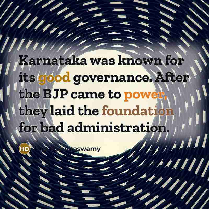 “Karnataka was known for its good governance. After the BJP came to power, they laid the foundation for bad administration.” quote by H. D. Kumaraswamy