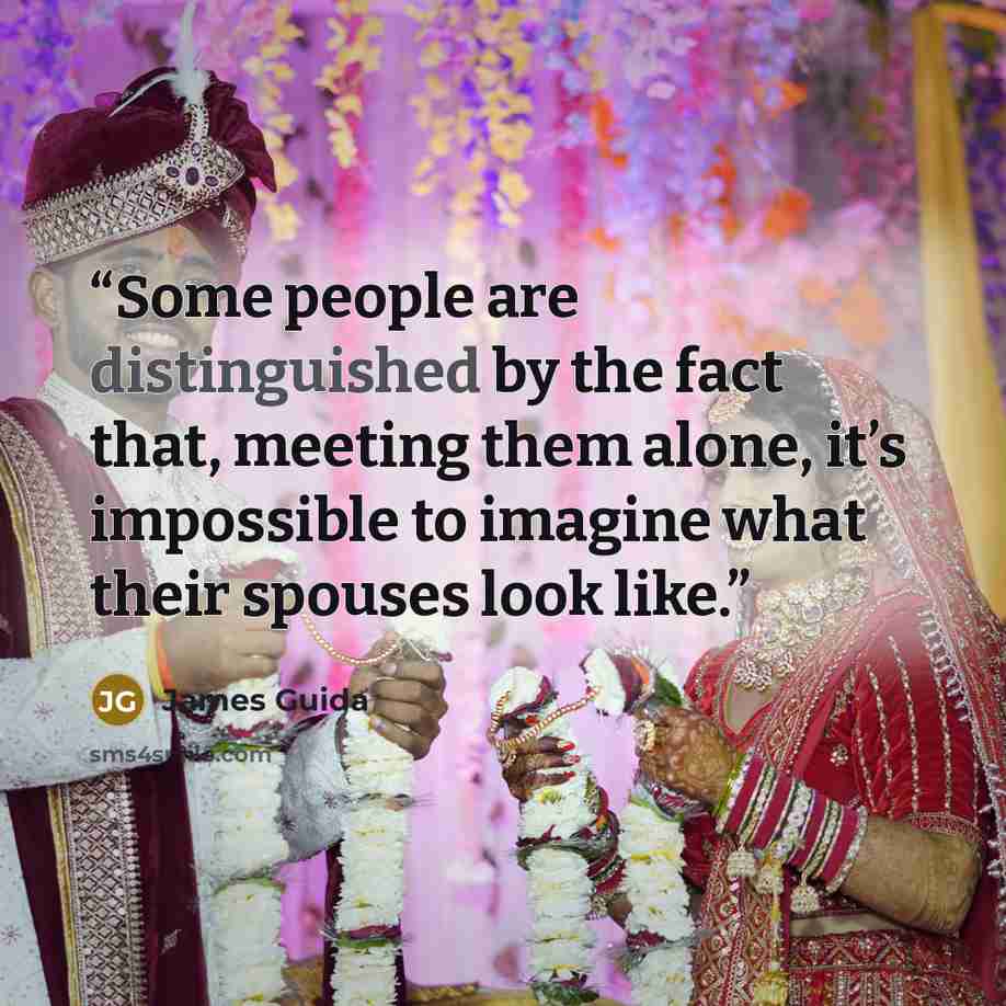 “Some people are distinguished by the fact that, meeting them alone, it’s impossible to imagine what their spouses look like.” quote by James Guida
