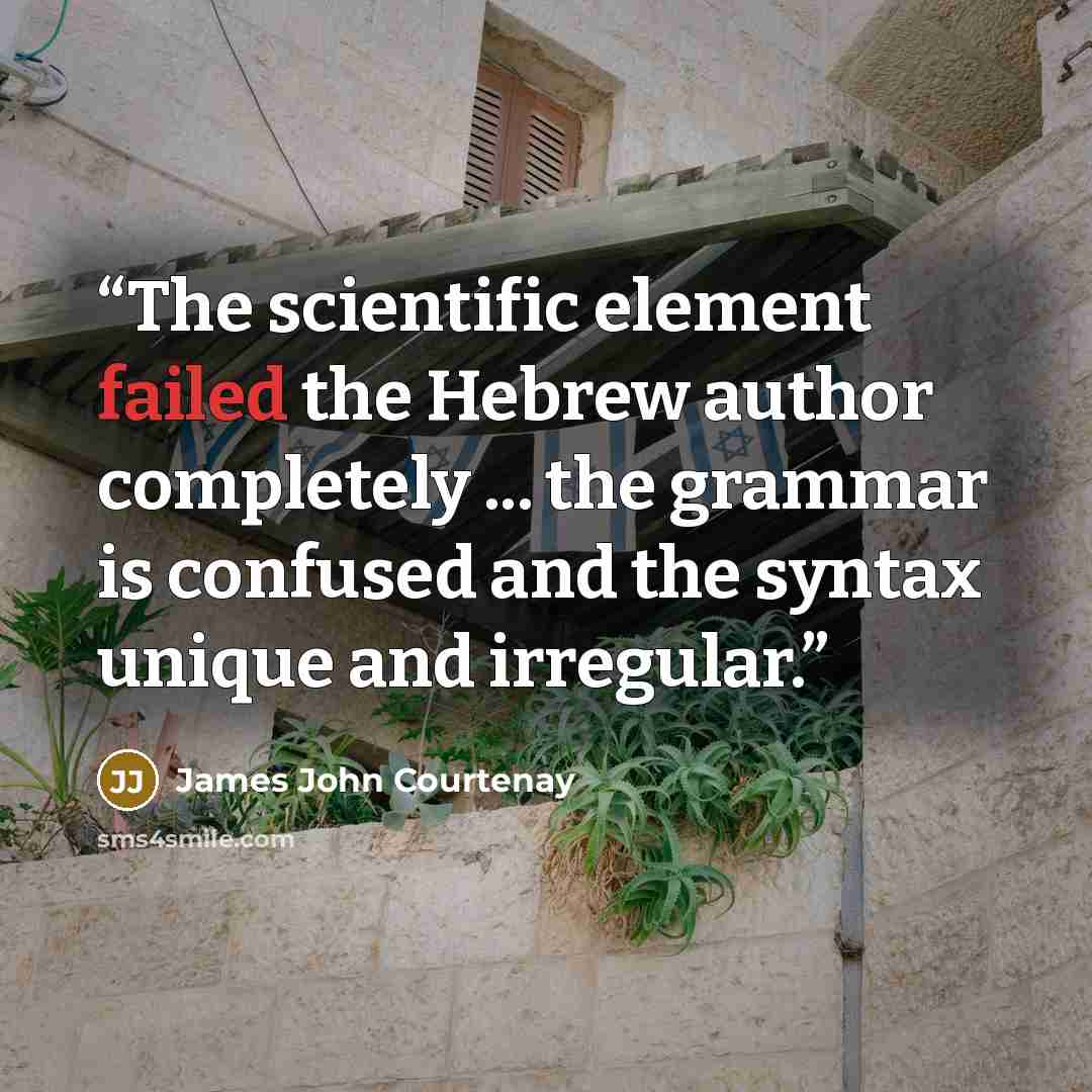 “The scientific element failed the Hebrew author completely ... the grammar is confused and the syntax unique and irregular.” quote by James John Courtenay