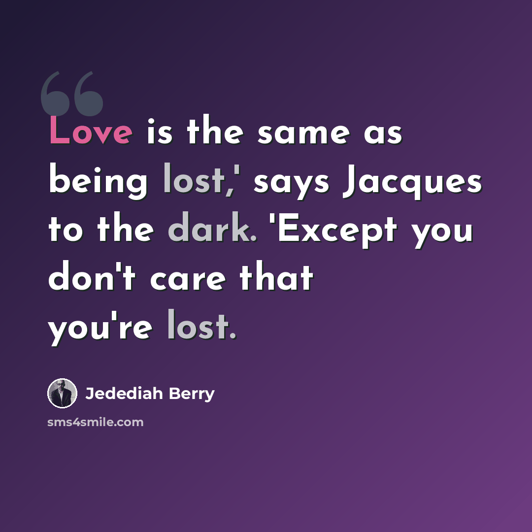 “Love is the same as being lost,' says Jacques to the dark. 'Except you don't care that you're lost.” quote by Jedediah Berry