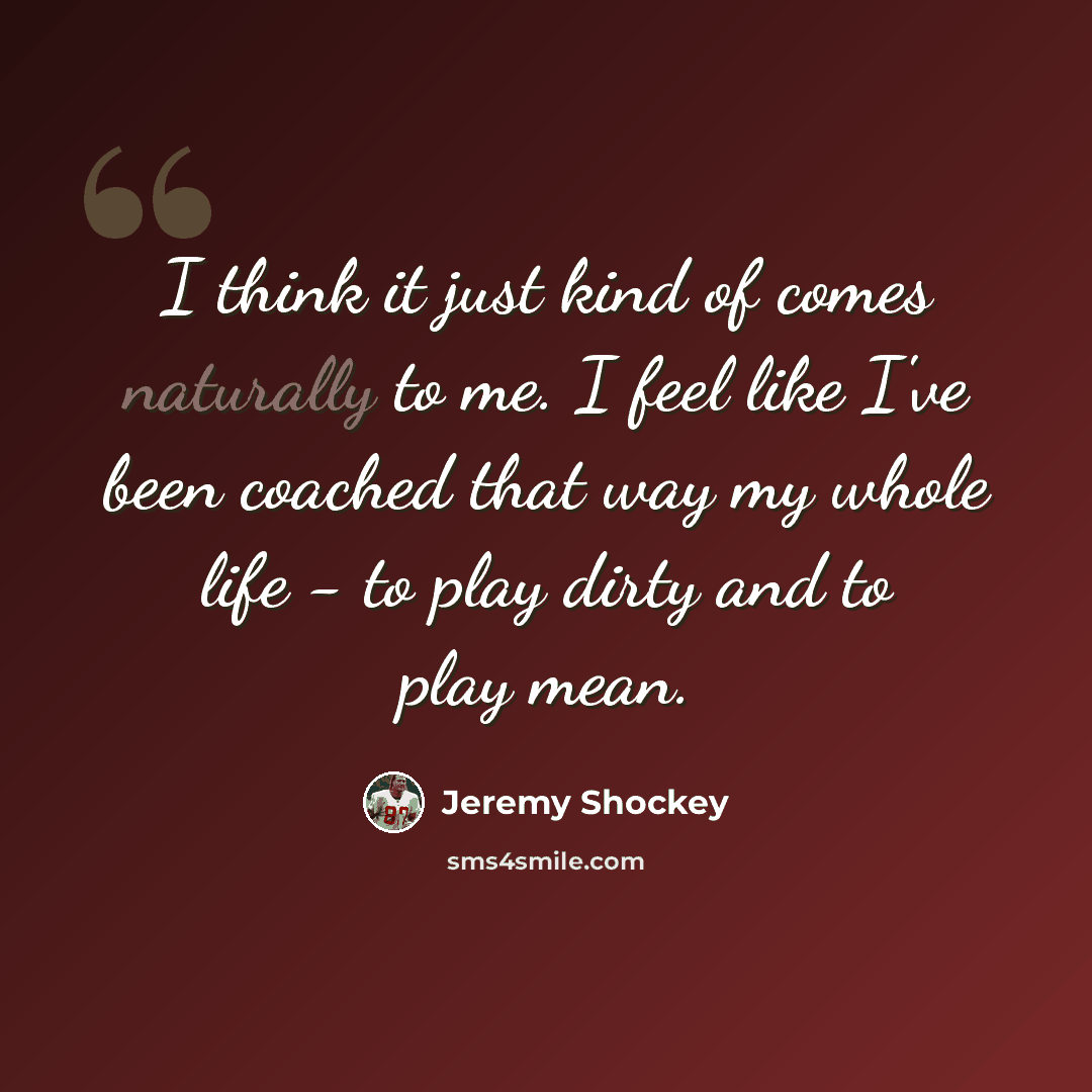 “I think it just kind of comes naturally to me. I feel like I've been coached that way my whole life - to play dirty and to play mean.” quote by Jeremy Shockey