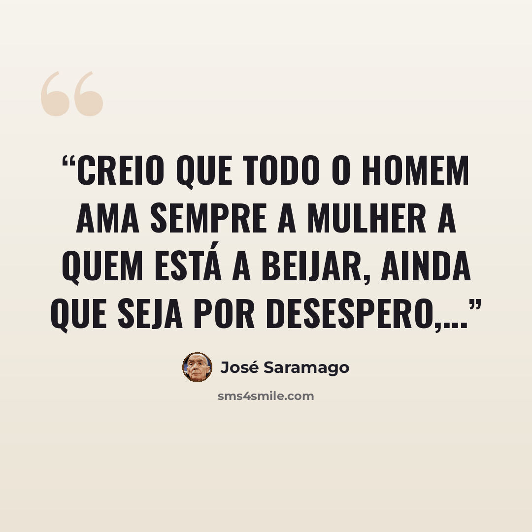“Creio que todo o homem ama sempre a mulher a quem está a beijar, ainda que seja por desespero,...” quote by José Saramago