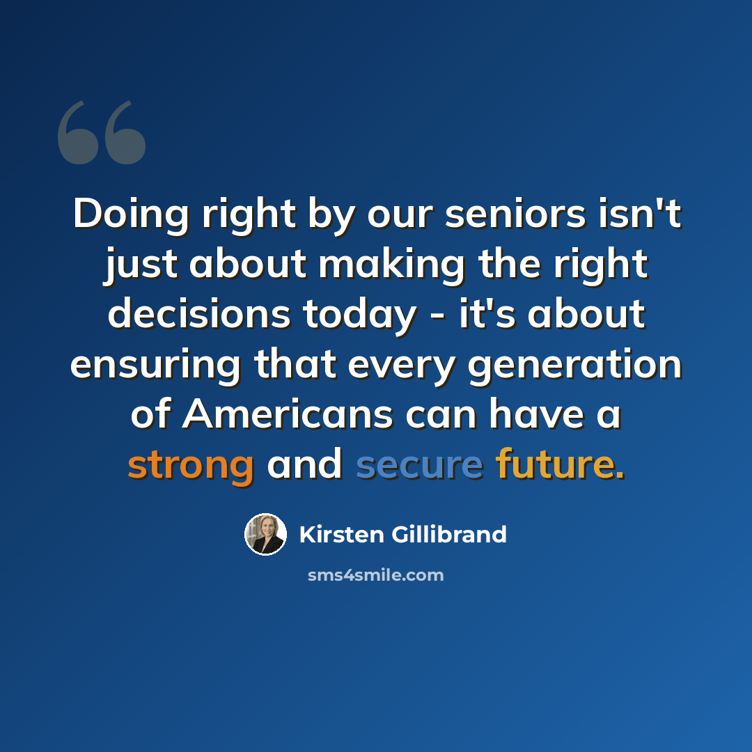 “Doing right by our seniors isn't just about making the right decisions today - it's about ensuring that every generation of Americans can have a strong and secure future.” quote by Kirsten Gillibrand
