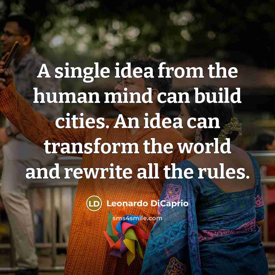 “A single idea from the human mind can build cities. An idea can transform the world and rewrite all the rules.” quote by Leonardo DiCaprio