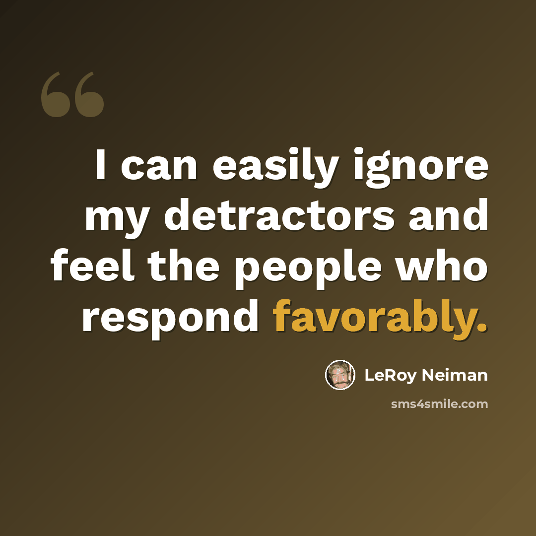 “I can easily ignore my detractors and feel the people who respond favorably.” quote by LeRoy Neiman