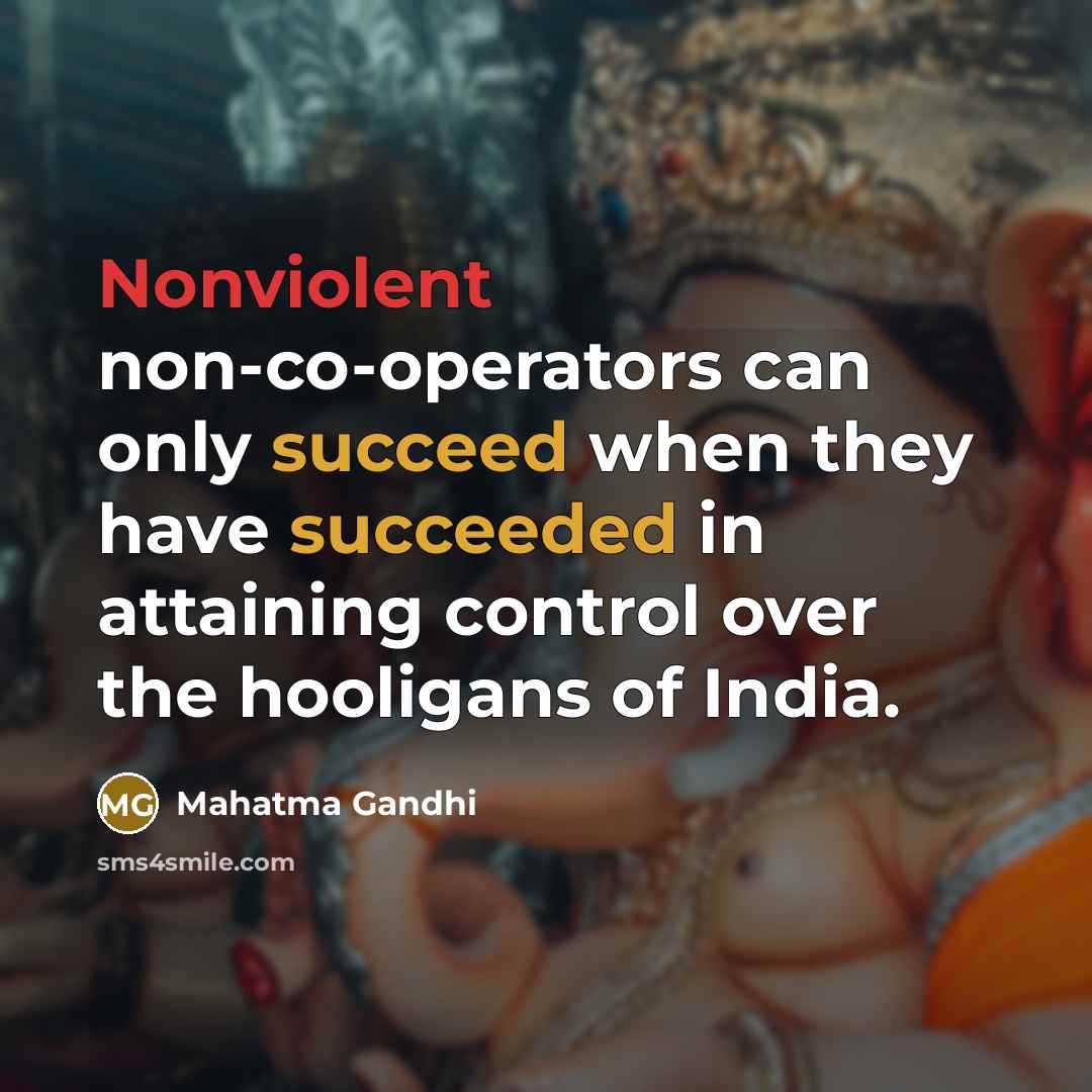 “Nonviolent non-co-operators can only succeed when they have succeeded in attaining control over the hooligans of India.” quote by Mahatma Gandhi