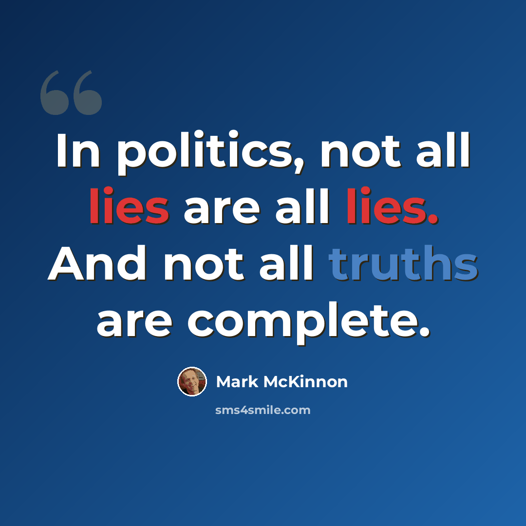 “In politics, not all lies are all lies. And not all truths are complete.” quote by Mark McKinnon