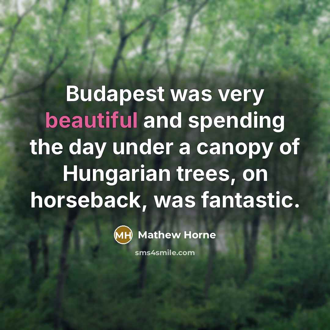 “Budapest was very beautiful and spending the day under a canopy of Hungarian trees, on horseback, was fantastic.” quote by Mathew Horne