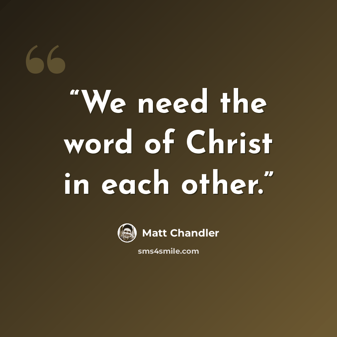 “We need the word of Christ in each other.” quote by Matt Chandler