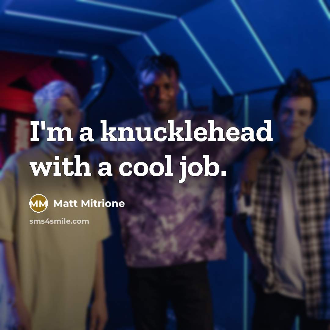 “I'm a knucklehead with a cool job.” quote by Matt Mitrione