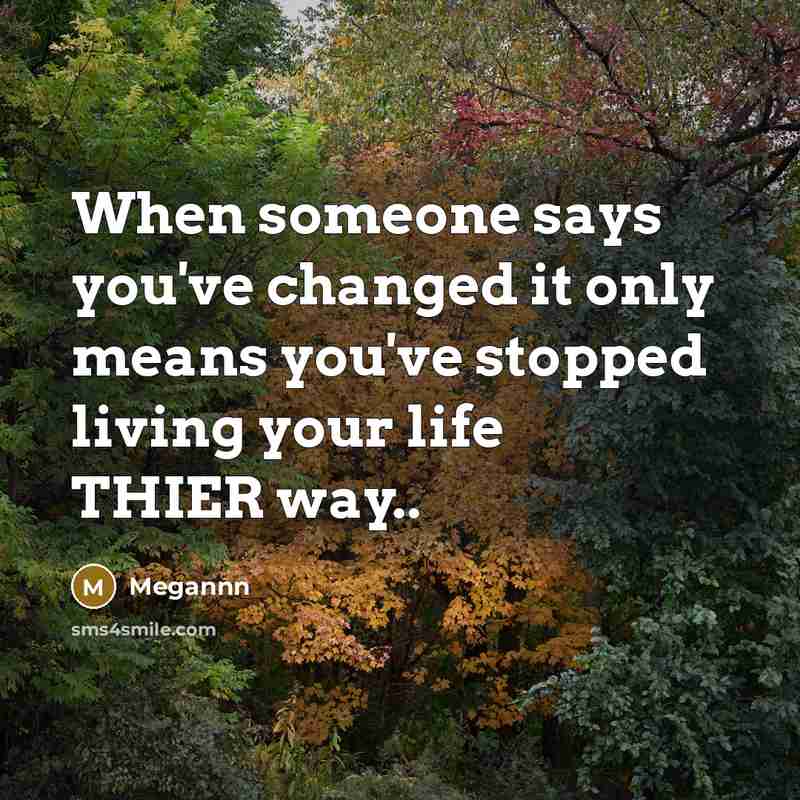 “When someone says you've changed it only means you've stopped living your life THIER way..” quote by Megannn