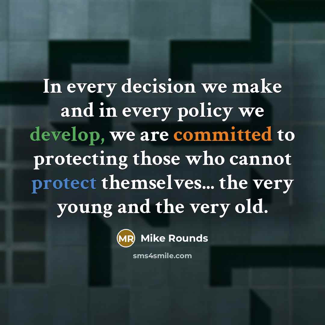 “In every decision we make and in every policy we develop, we are committed to protecting those who cannot protect themselves... the very young and the very old.” quote by Mike Rounds