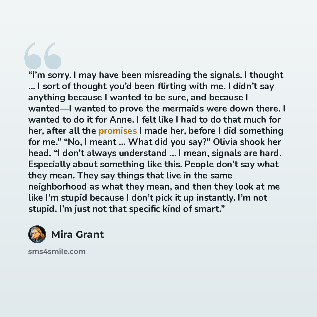 “I’m sorry. I may have been misreading the signals. I thought … I sort of thought you’d been flirting with me. I didn’t say anything because I wanted to be sure, and because I wanted—I wanted to prove the mermaids were down there. I wanted to do it for Anne. I felt like I had to do that much for…” quote by Mira Grant