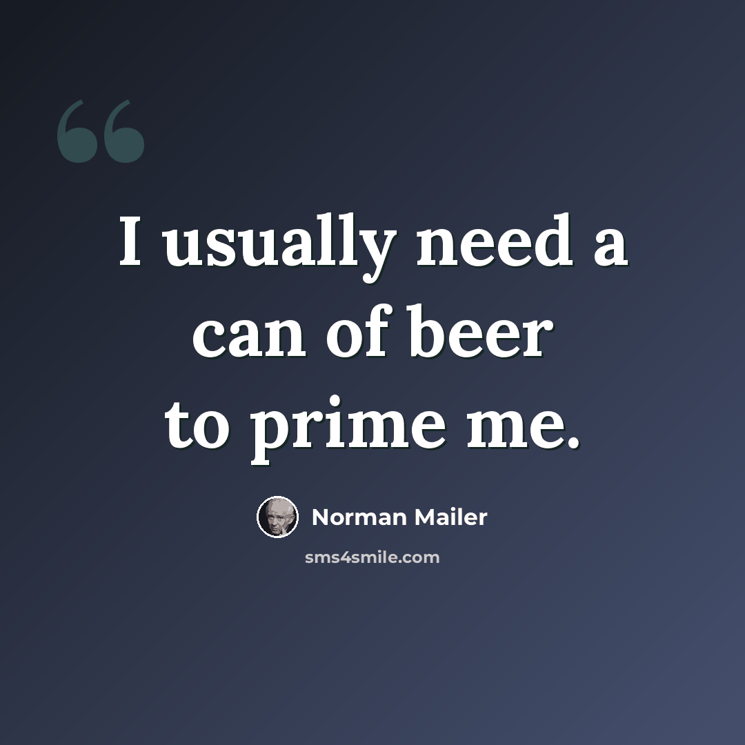 “I usually need a can of beer to prime me.” quote by Norman Mailer