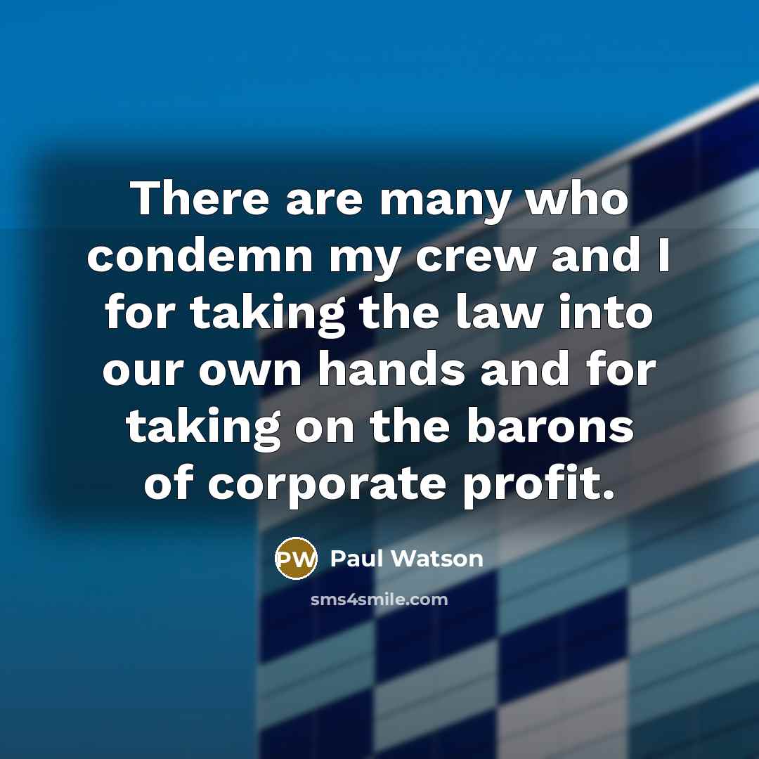 “There are many who condemn my crew and I for taking the law into our own hands and for taking on the barons of corporate profit.” quote by Paul Watson