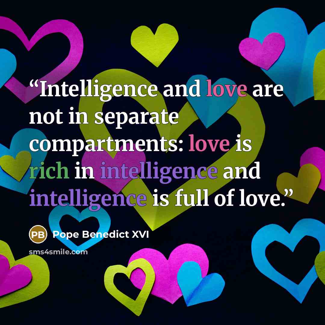 “Intelligence and love are not in separate compartments: love is rich in intelligence and intelligence is full of love.” quote by Pope Benedict XVI