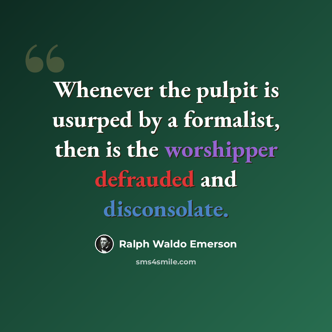 “Whenever the pulpit is usurped by a formalist, then is the worshipper defrauded and disconsolate.” quote by Ralph Waldo Emerson