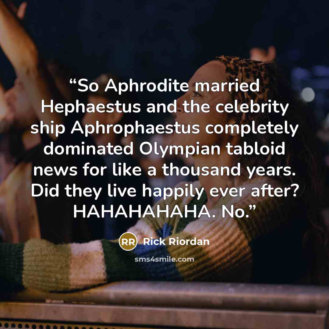 “So Aphrodite married Hephaestus and the celebrity ship Aphrophaestus completely dominated Olympian tabloid news for like a thousand years. Did they live happily ever after? HAHAHAHAHA. No.” quote by Rick Riordan