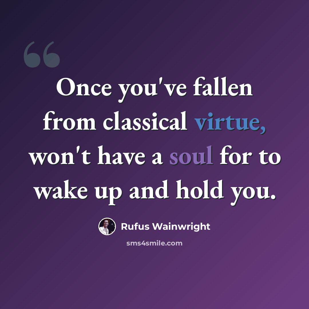 “Once you've fallen from classical virtue, won't have a soul for to wake up and hold you.” quote by Rufus Wainwright