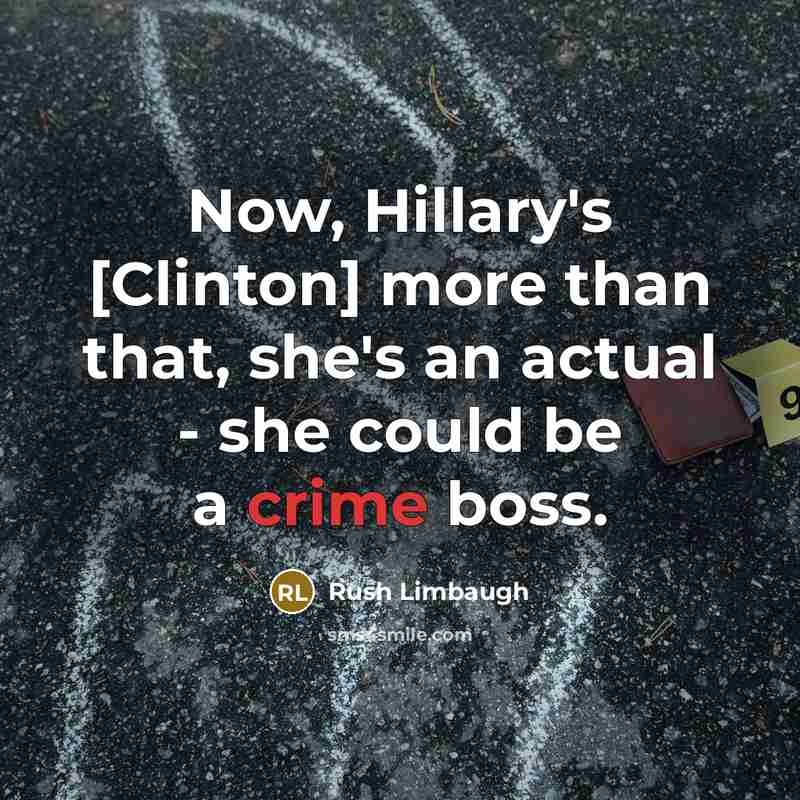 “Now, Hillary's [Clinton] more than that, she's an actual - she could be a crime boss.” quote by Rush Limbaugh