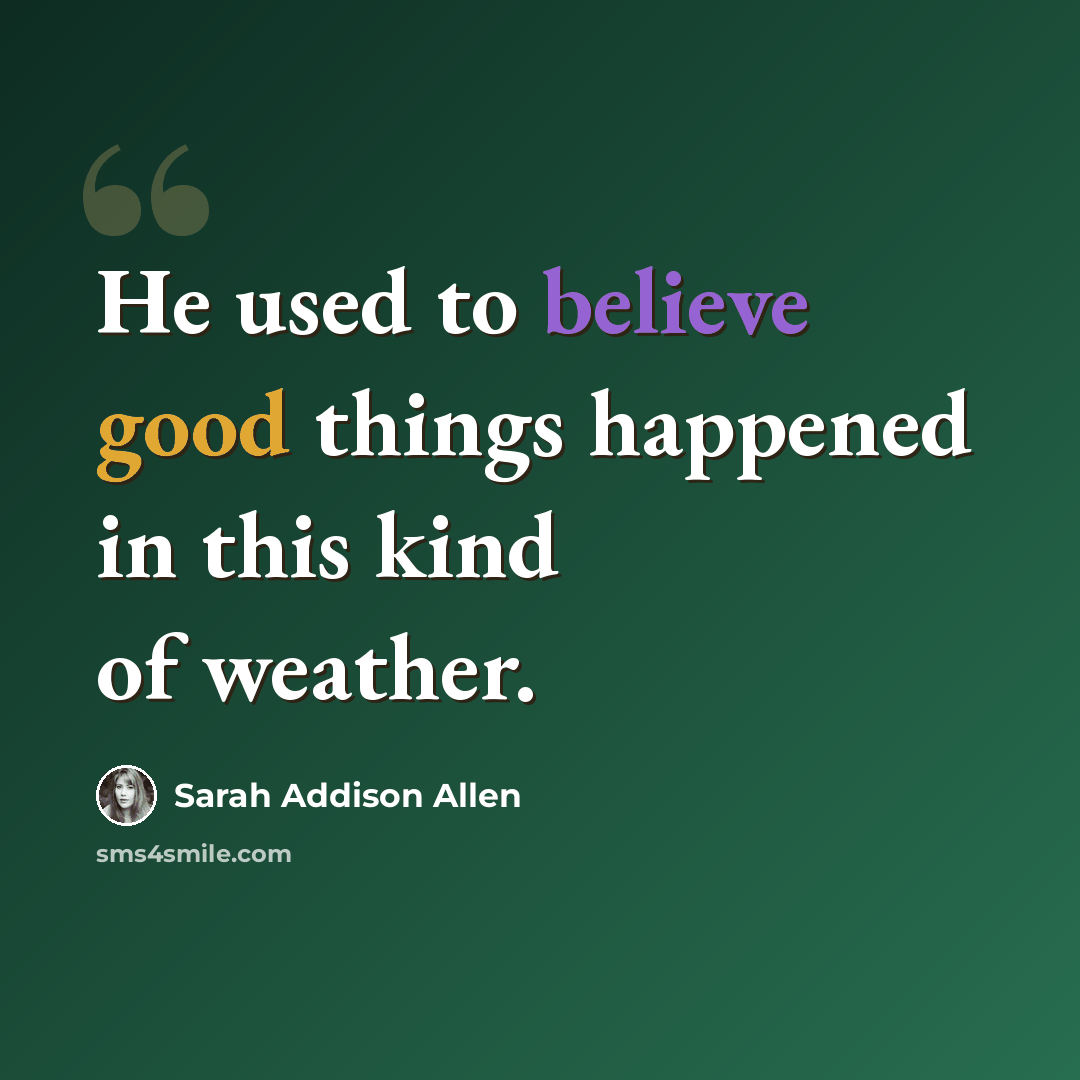 “He used to believe good things happened in this kind of weather.” quote by Sarah Addison Allen