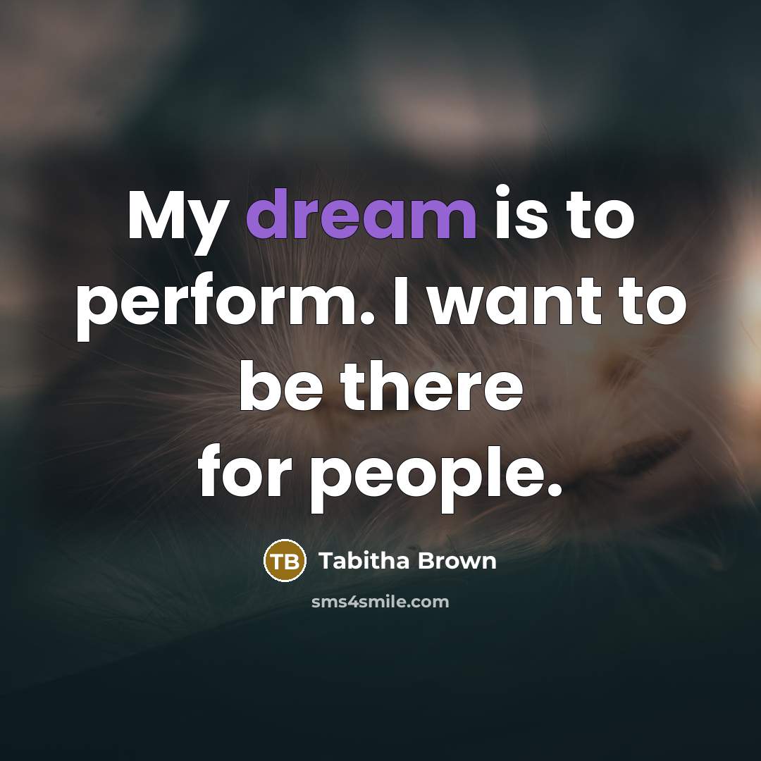 “My dream is to perform. I want to be there for people.” quote by Tabitha Brown