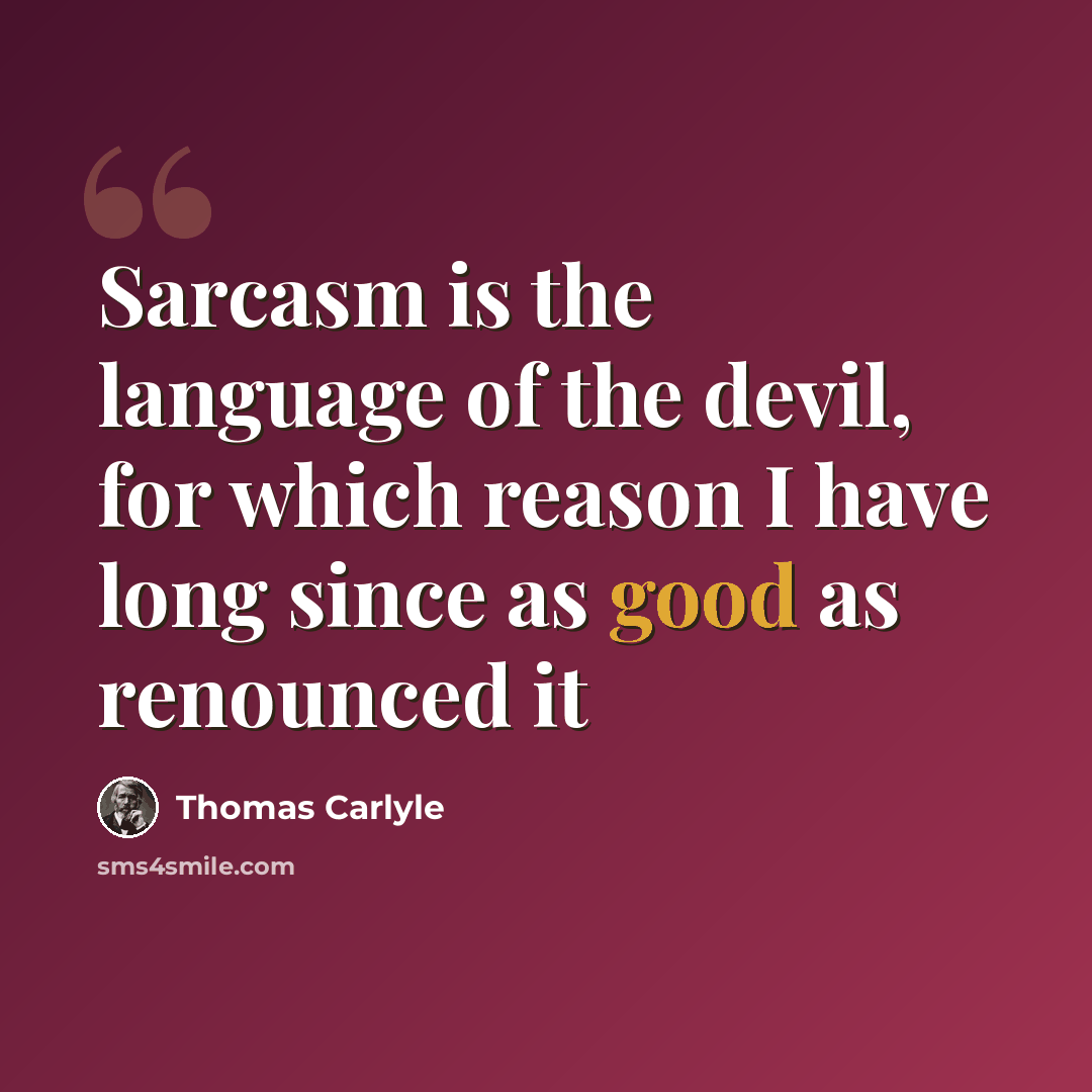 “Sarcasm is the language of the devil, for which reason I have long since as good as renounced it” quote by Thomas Carlyle