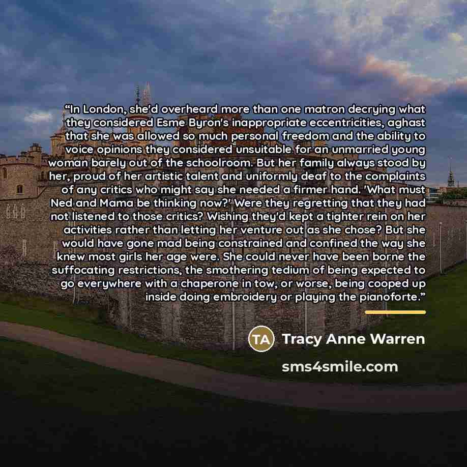 “In London, she'd overheard more than one matron decrying what they considered Esme Byron's inappropriate eccentricities, aghast that she was allowed so much personal freedom and the ability to voice opinions they considered unsuitable for an unmarried young woman barely out of the schoolroom. But…” quote by Tracy Anne Warren