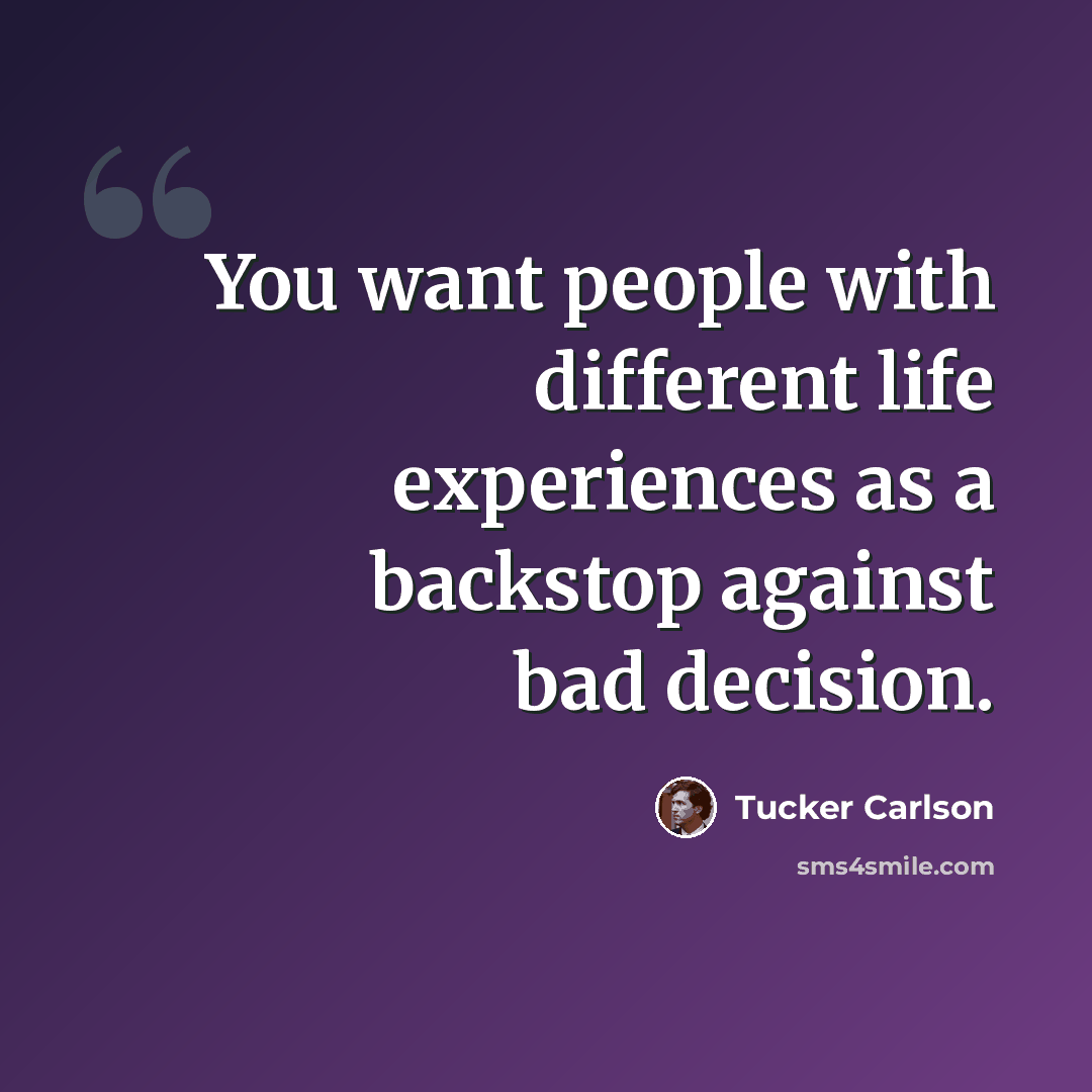 “You want people with different life experiences as a backstop against bad decision.” quote by Tucker Carlson